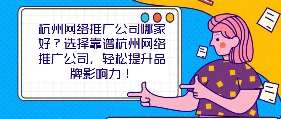 杭州網(wǎng)絡(luò)推廣公司哪家好？選擇靠譜杭州網(wǎng)絡(luò)推廣公司，輕松提升品牌影響力！