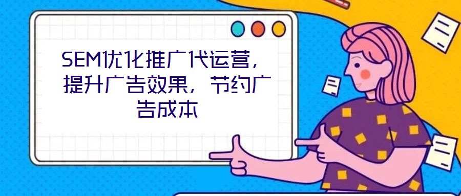 SEM優化推廣代運營，提升廣告效果，節約廣告成本