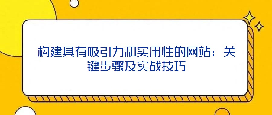 構建具有吸引力和實用性的網(wǎng)站：關鍵步驟及實戰(zhàn)技巧