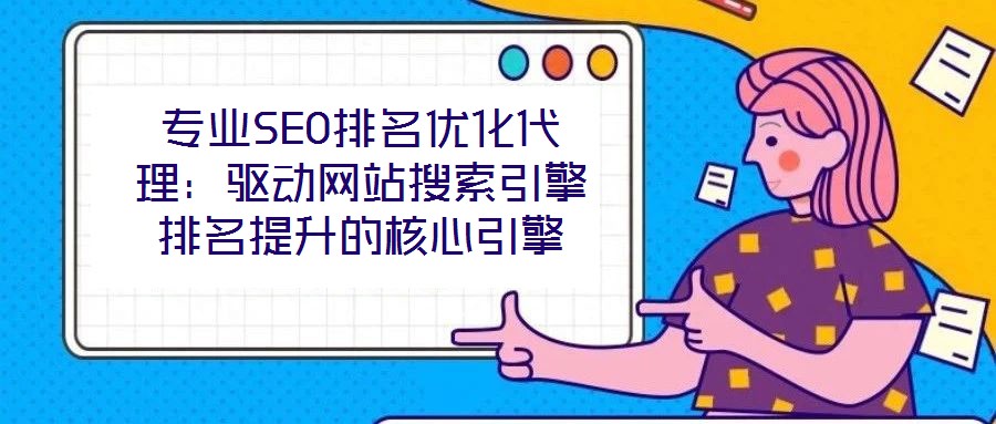 專業SEO排名優化代理：驅動網站搜索引擎排名提升的核心引擎