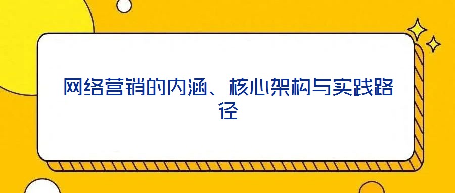 網(wǎng)絡營銷的內(nèi)涵、核心架構(gòu)與實踐路徑