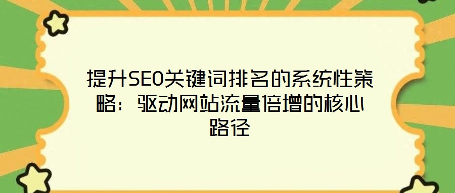 提升SEO關(guān)鍵詞排名的系統(tǒng)性策略：驅(qū)動(dòng)網(wǎng)站流量倍增的核心路徑