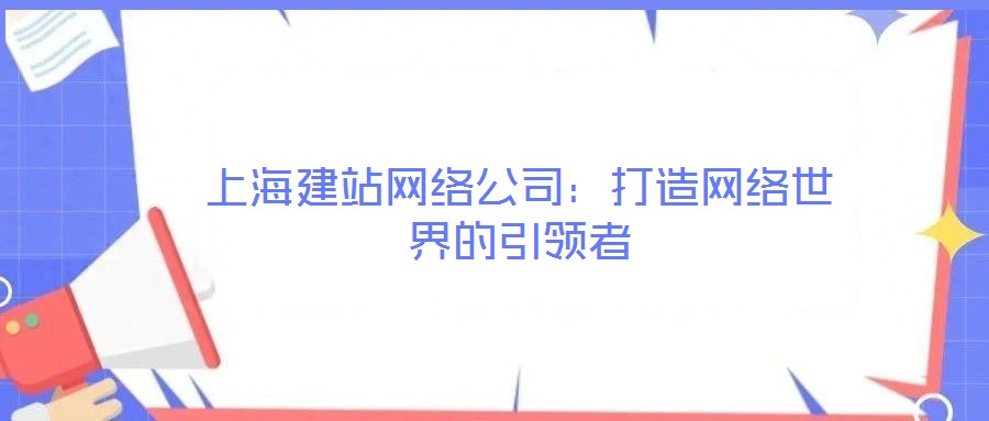 上海建站網絡公司：打造網絡世界的引領者
