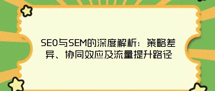 SEO與SEM的深度解析：策略差異、協同效應及流量提升路徑