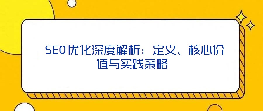  SEO優(yōu)化深度解析：定義、核心價值與實踐策略