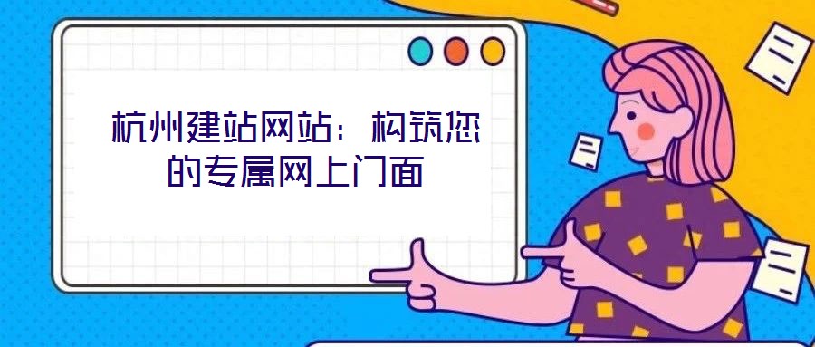 杭州建站網(wǎng)站：構(gòu)筑您的專屬網(wǎng)上門面