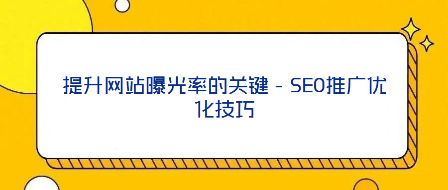 提升網站曝光率的關鍵－SEO推廣優化技巧