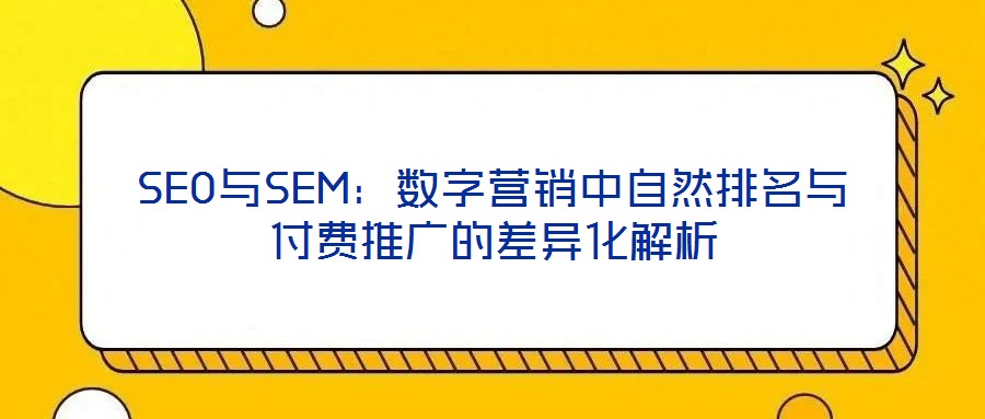 SEO與SEM：數字營銷中自然排名與付費推廣的差異化解析