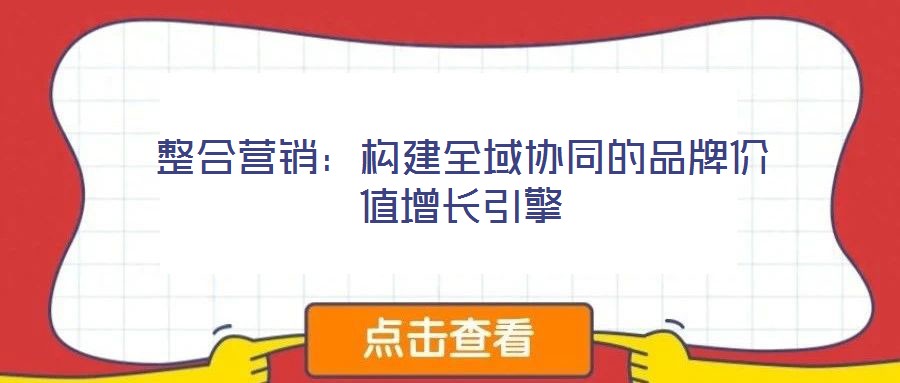 整合營銷：構建全域協同的品牌價值增長引擎