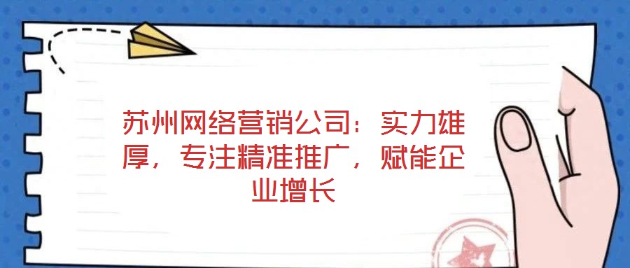 蘇州網絡營銷公司：實力雄厚，專注精準推廣，賦能企業增長