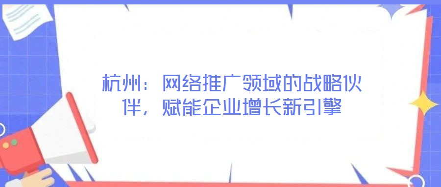 杭州：網絡推廣領域的戰略伙伴，賦能企業增長新引擎