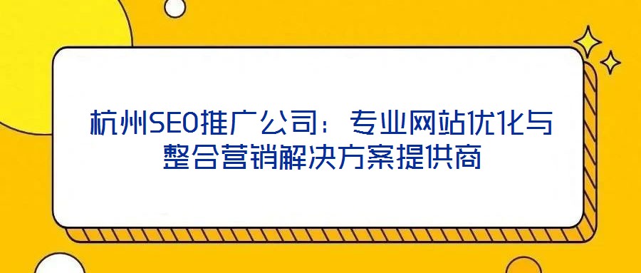 杭州SEO推廣公司：專業(yè)網(wǎng)站優(yōu)化與整合營銷解決方案提供商