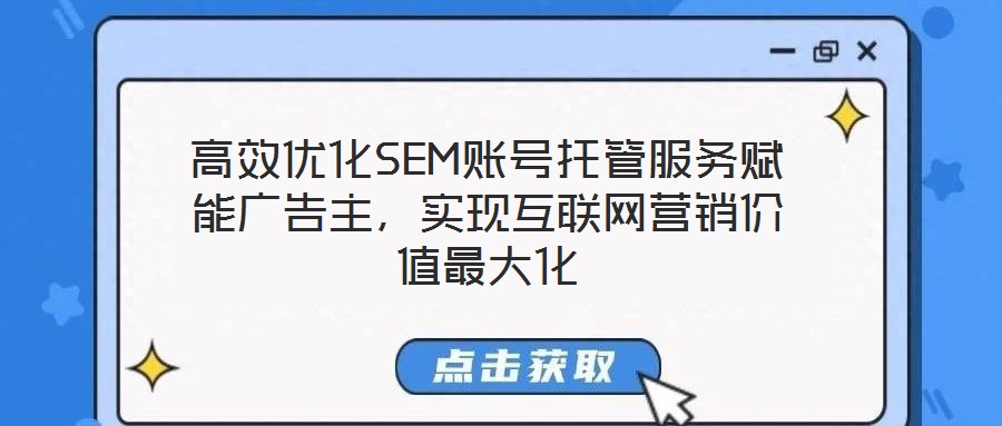 高效優(yōu)化SEM賬號(hào)托管服務(wù)賦能廣告主，實(shí)現(xiàn)互聯(lián)網(wǎng)營(yíng)銷(xiāo)價(jià)值最大化
