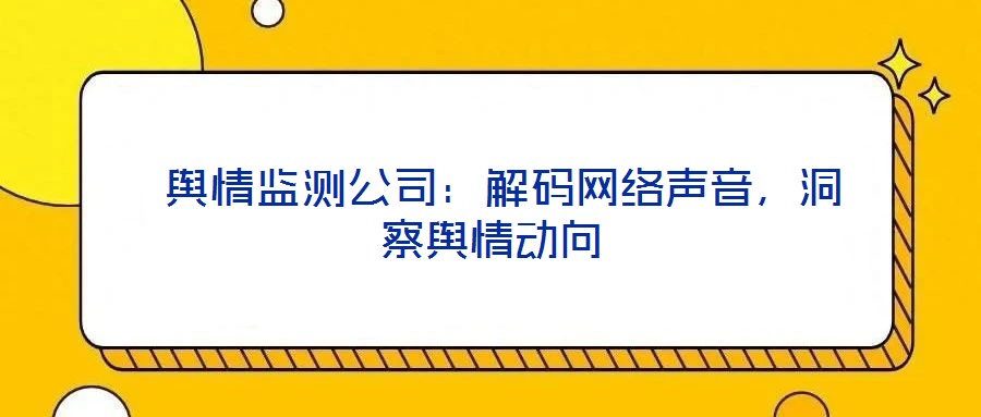  輿情監測公司：解碼網絡聲音，洞察輿情動向