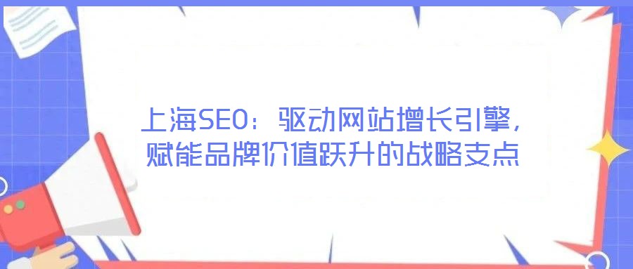  上海SEO：驅動網站增長引擎，賦能品牌價值躍升的戰略支點
