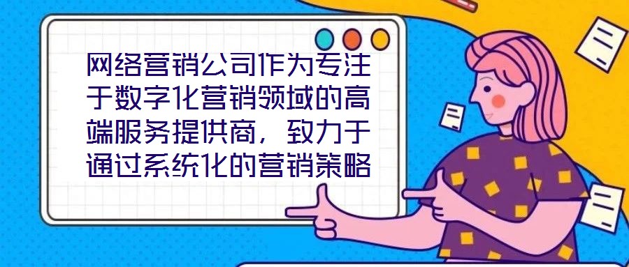 網(wǎng)絡(luò)營銷公司作為專注于數(shù)字化營銷領(lǐng)域的高端服務(wù)提供商，致力于通過系統(tǒng)化的營銷策略與精細化的活動執(zhí)行，助力客戶提升在線業(yè)務(wù)的核心競爭力與市場價值。這類企業(yè)依托深厚