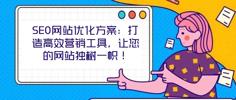 SEO網(wǎng)站優(yōu)化方案：打造高效營(yíng)銷(xiāo)工具，讓您的網(wǎng)站獨(dú)樹(shù)一幟！
