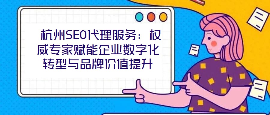  杭州SEO代理服務：權威專家賦能企業(yè)數(shù)字化轉(zhuǎn)型與品牌價值提升