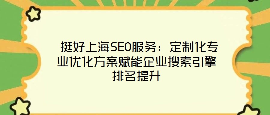  挺好上海SEO服務：定制化專業(yè)優(yōu)化方案賦能企業(yè)搜索引擎排名提升