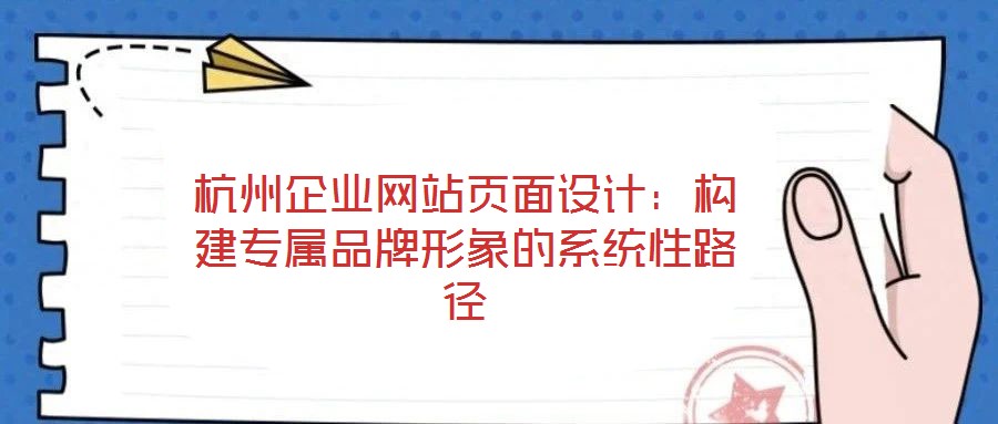 杭州企業(yè)網站頁面設計：構建專屬品牌形象的系統(tǒng)性路徑