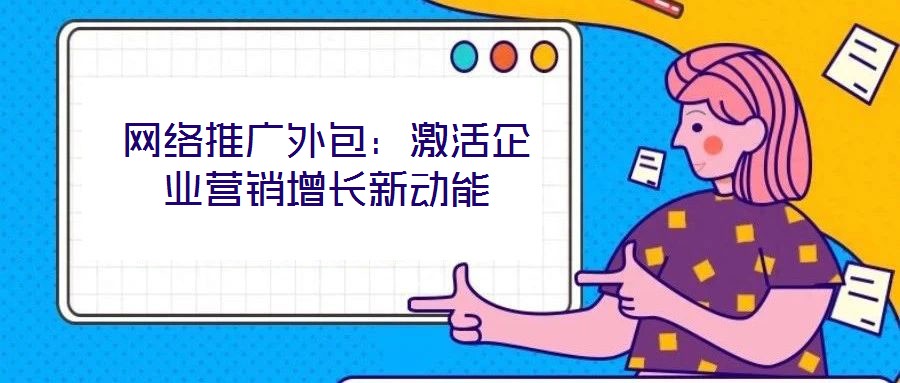 網絡推廣外包：激活企業(yè)營銷增長新動能