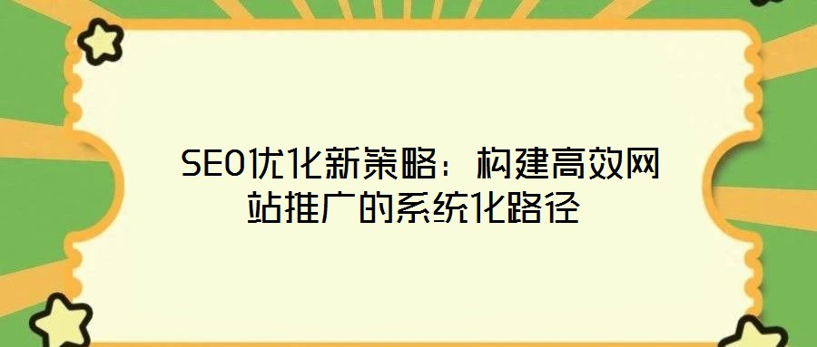  SEO優化新策略：構建高效網站推廣的系統化路徑