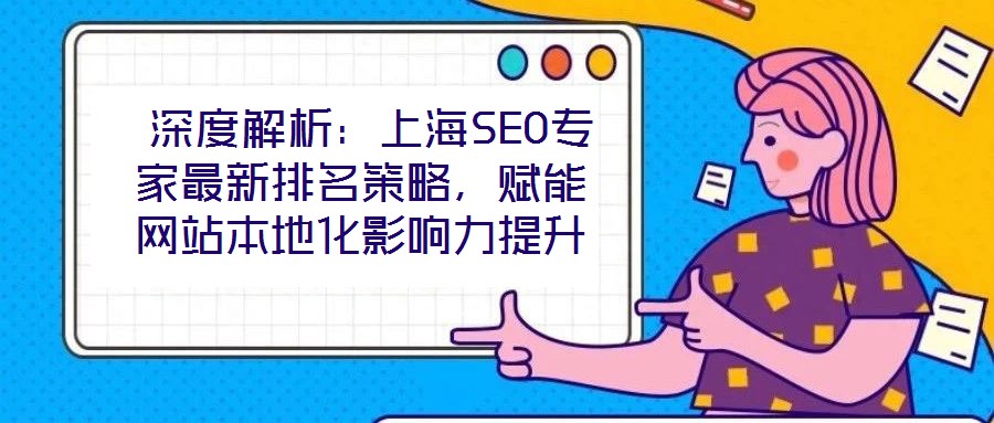  深度解析：上海SEO專家最新排名策略，賦能網(wǎng)站本地化影響力提升