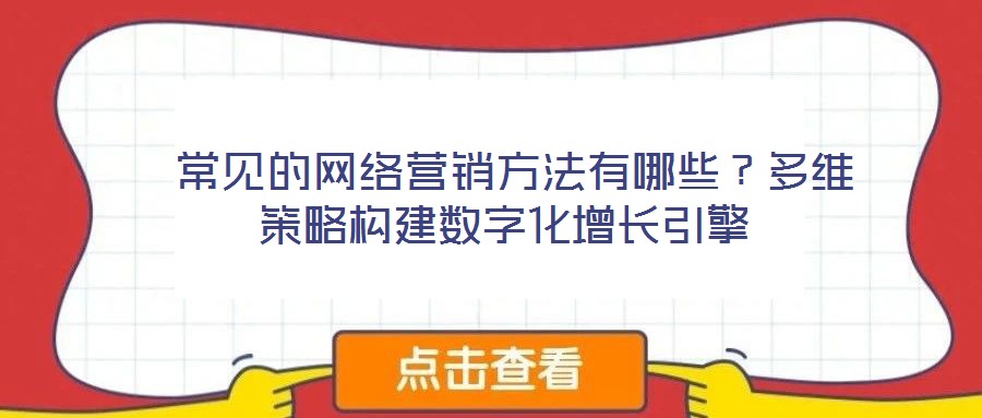  常見的網絡營銷方法有哪些？多維策略構建數字化增長引擎