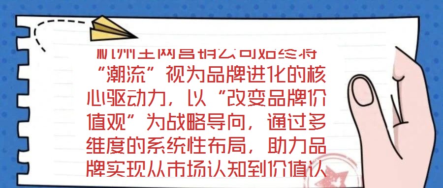 杭州全網營銷公司始終將“潮流”視為品牌進化的核心驅動力，以“改變品牌價值觀”為戰略導向，通過多維度的系統性布局，助力品牌實現從市場認知到價值認同的跨越式發展。在