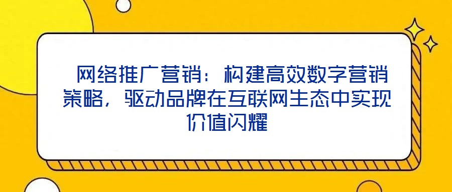  網(wǎng)絡(luò)推廣營(yíng)銷：構(gòu)建高效數(shù)字營(yíng)銷策略，驅(qū)動(dòng)品牌在互聯(lián)網(wǎng)生態(tài)中實(shí)現(xiàn)價(jià)值閃耀