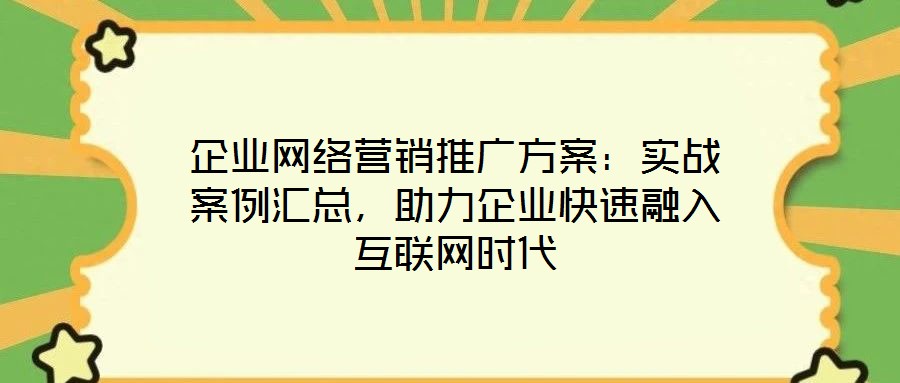 企業網絡營銷推廣方案：實戰案例匯總，助力企業快速融入互聯網時代