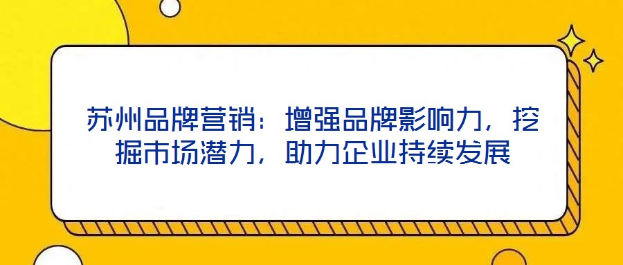 蘇州品牌營銷：增強品牌影響力，挖掘市場潛力，助力企業(yè)持續(xù)發(fā)展