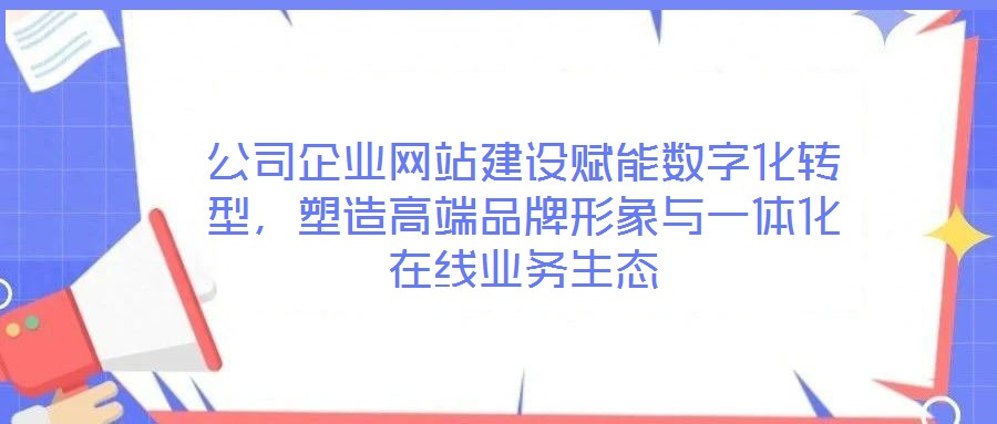 公司企業網站建設賦能數字化轉型，塑造高端品牌形象與一體化在線業務生態