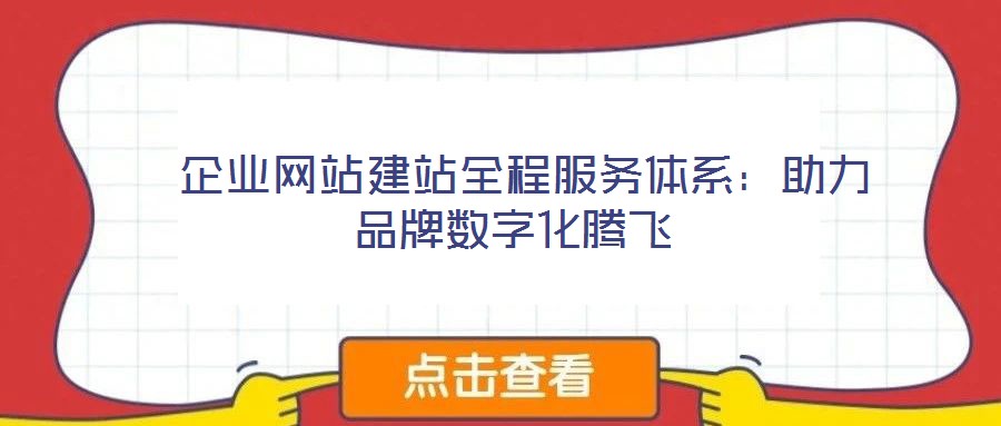  企業網站建站全程服務體系：助力品牌數字化騰飛