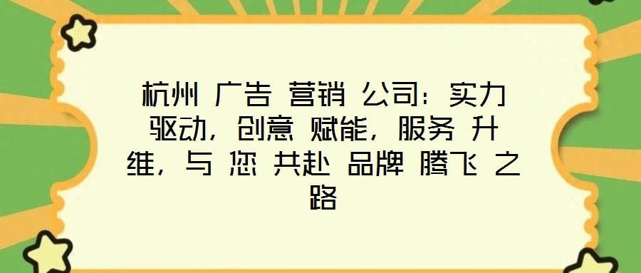 杭州 廣告 營(yíng)銷 公司：實(shí)力 驅(qū)動(dòng)，創(chuàng)意 賦能，服務(wù) 升維，與 您 共赴 品牌 騰飛 之路