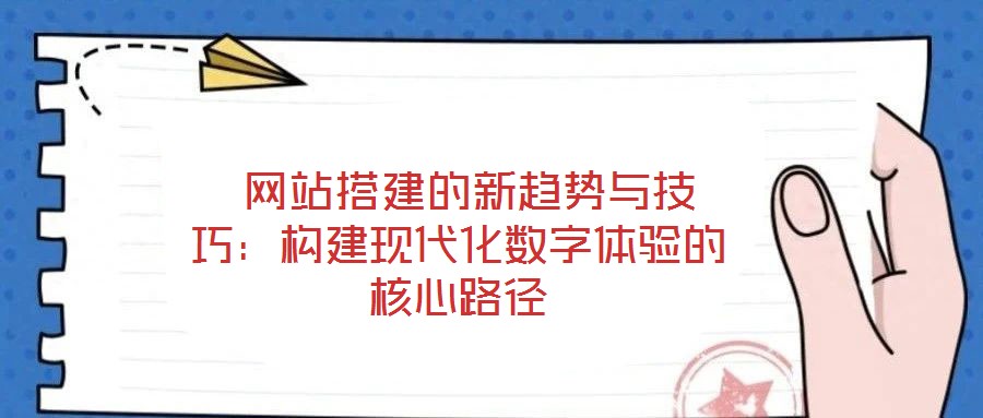  網站搭建的新趨勢與技巧：構建現代化數字體驗的核心路徑