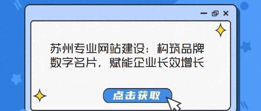 蘇州專業(yè)網(wǎng)站建設(shè)：構(gòu)筑品牌數(shù)字名片，賦能企業(yè)長效增長