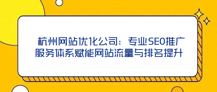  杭州網(wǎng)站優(yōu)化公司：專(zhuān)業(yè)SEO推廣服務(wù)體系賦能網(wǎng)站流量與排名提升
