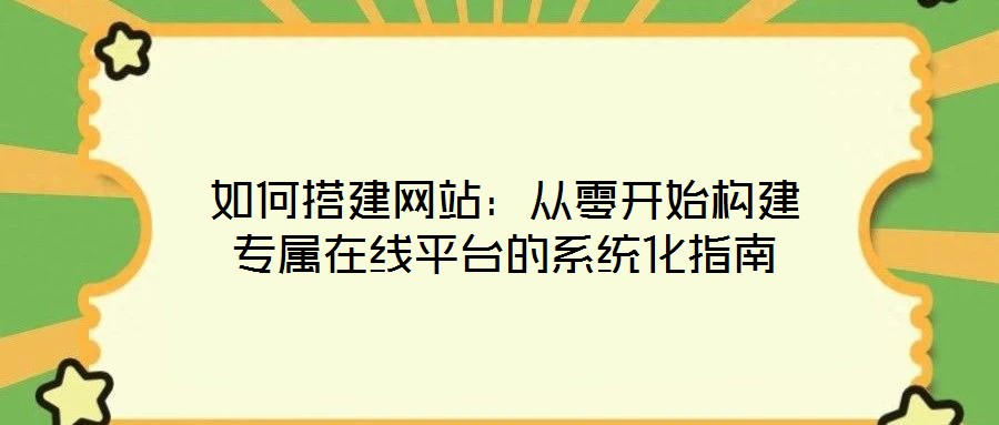 如何搭建網(wǎng)站：從零開始構(gòu)建專屬在線平臺的系統(tǒng)化指南