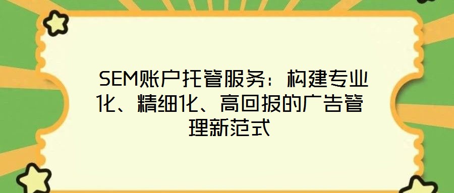  SEM賬戶托管服務(wù)：構(gòu)建專業(yè)化、精細(xì)化、高回報(bào)的廣告管理新范式