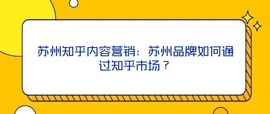 蘇州知乎內(nèi)容營銷：蘇州品牌如何通過知乎市場？