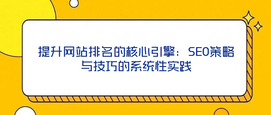 提升網(wǎng)站排名的核心引擎：SEO策略與技巧的系統(tǒng)性實(shí)踐