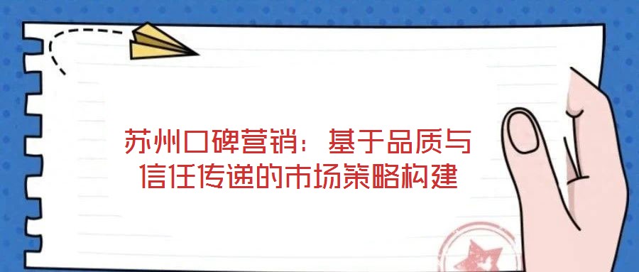蘇州口碑營銷：基于品質與信任傳遞的市場策略構建