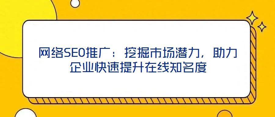 網(wǎng)絡(luò)SEO推廣：挖掘市場(chǎng)潛力，助力企業(yè)快速提升在線知名度