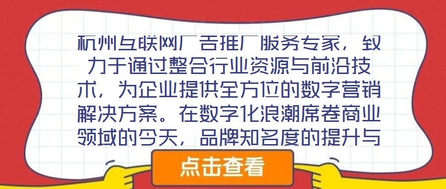 杭州互聯(lián)網(wǎng)廣告推廣服務專家，致力于通過整合行業(yè)資源與前沿技術(shù)，為企業(yè)提供全方位的數(shù)字營銷解決方案。在數(shù)字化浪潮席卷商業(yè)領(lǐng)域的今天，品牌知名度的提升與業(yè)績的倍增離