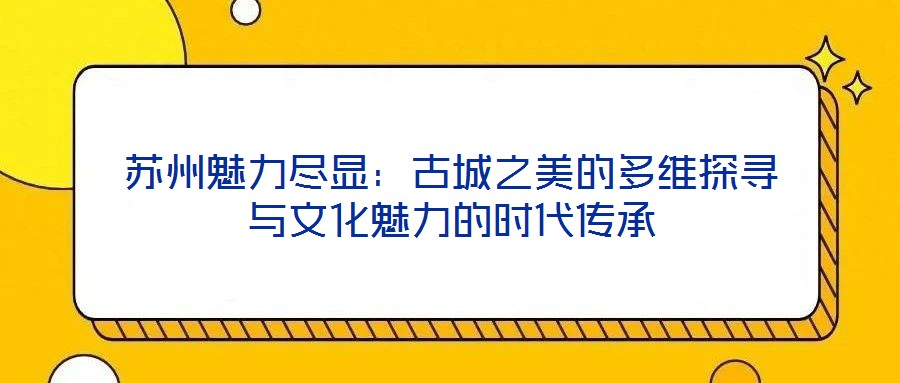 蘇州魅力盡顯：古城之美的多維探尋與文化魅力的時代傳承