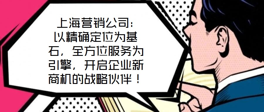  上海營銷公司：以精確定位為基石，全方位服務為引擎，開啟企業新商機的戰略伙伴！