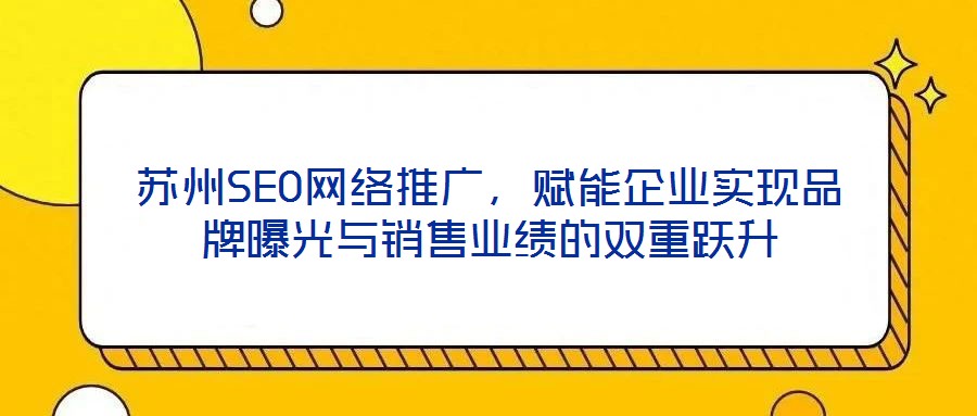 蘇州SEO網(wǎng)絡(luò)推廣，賦能企業(yè)實(shí)現(xiàn)品牌曝光與銷(xiāo)售業(yè)績(jī)的雙重躍升