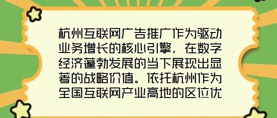 杭州互聯(lián)網(wǎng)廣告推廣作為驅(qū)動業(yè)務(wù)增長的核心引擎，在數(shù)字經(jīng)濟蓬勃發(fā)展的當(dāng)下展現(xiàn)出顯著的戰(zhàn)略價值。依托杭州作為全國互聯(lián)網(wǎng)產(chǎn)業(yè)高地的區(qū)位優(yōu)勢，其龐大的用戶基數(shù)與成熟的數(shù)