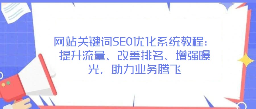 網站關鍵詞SEO優化系統教程：提升流量、改善排名、增強曝光，助力業務騰飛